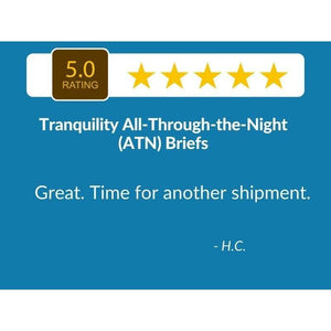 5 Star Customer Review: "Great. Time for another shipment." -Tranquility All-Through-the-Night (ATN) Briefs